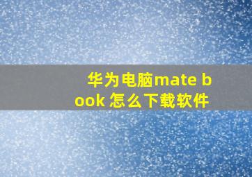 华为电脑mate book 怎么下载软件